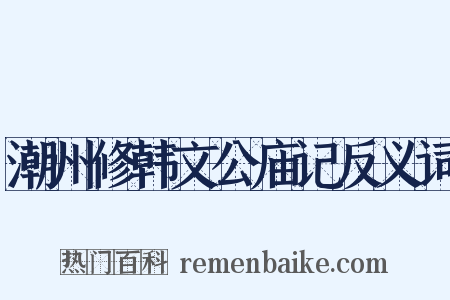 潮州修韩文公庙记反义词是什么意思的图片
